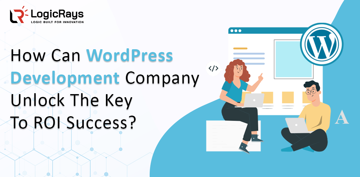 How Can WordPress Development Company Unlock The Key To ROI Success