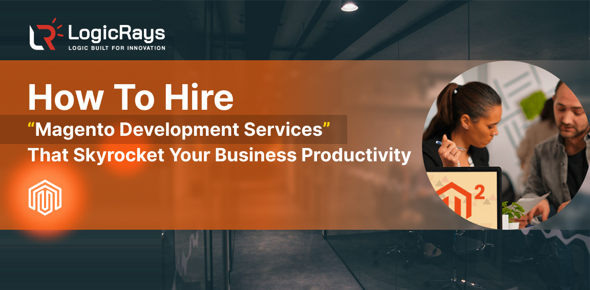 How To Hire Magento Development Services That Skyrocket Your Business Productivity